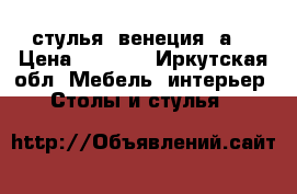 стулья “венеция 5а“ › Цена ­ 1 240 - Иркутская обл. Мебель, интерьер » Столы и стулья   